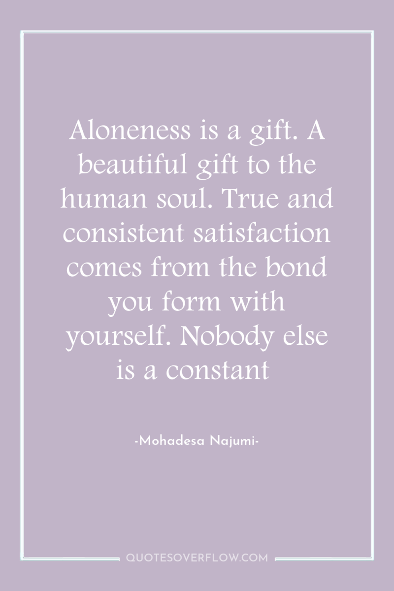 Aloneness is a gift. A beautiful gift to the human...