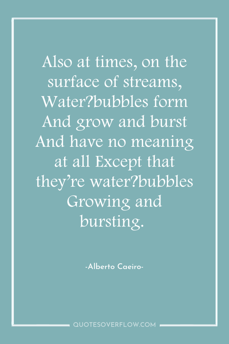 Also at times, on the surface of streams, Water?bubbles form...