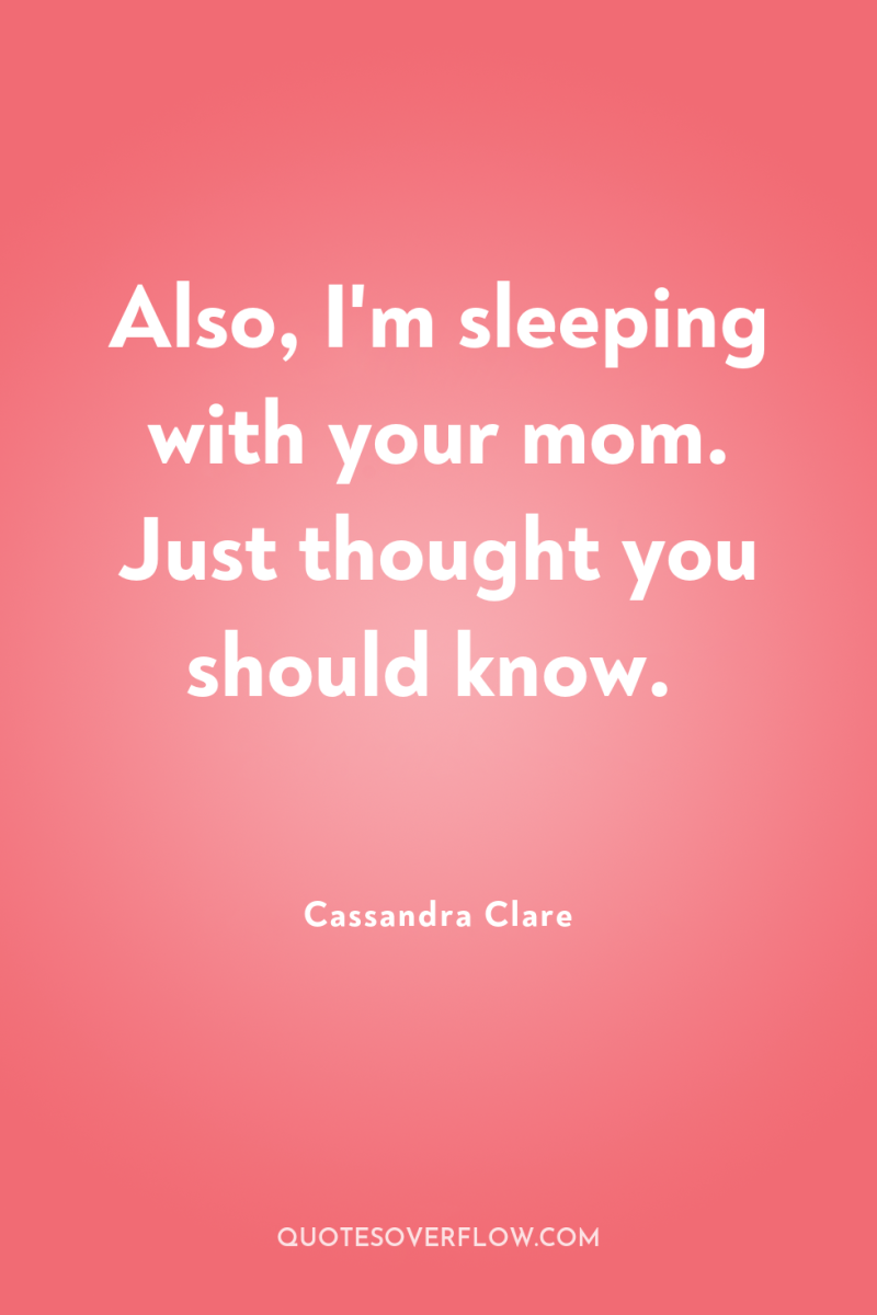 Also, I'm sleeping with your mom. Just thought you should...