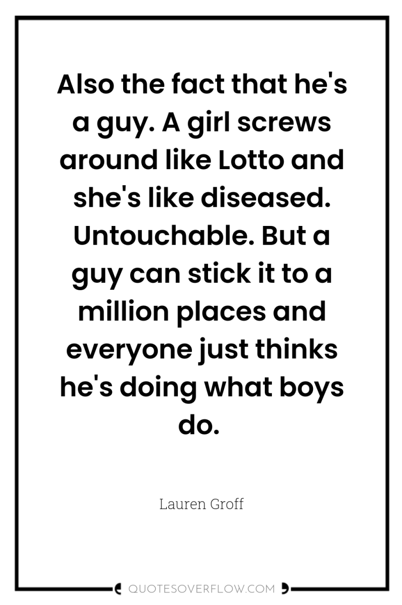 Also the fact that he's a guy. A girl screws...