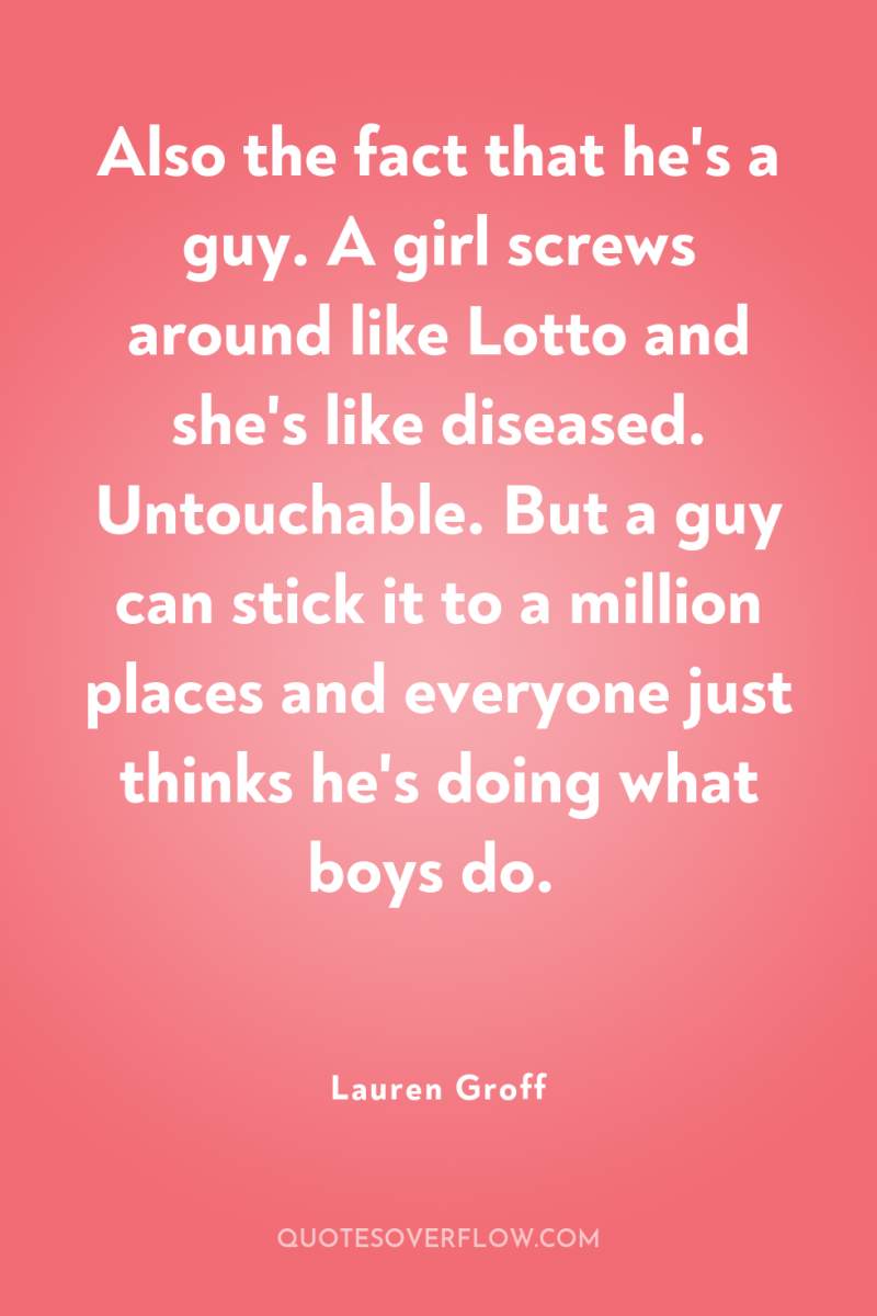 Also the fact that he's a guy. A girl screws...