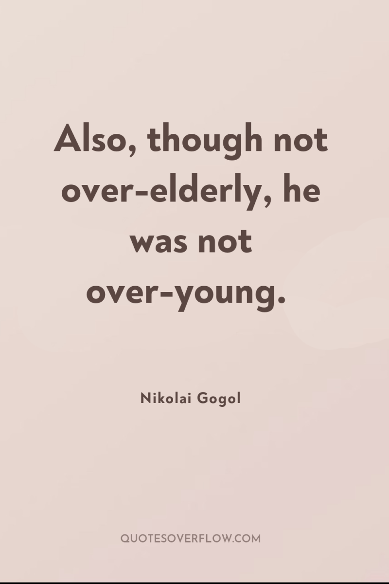 Also, though not over-elderly, he was not over-young. 
