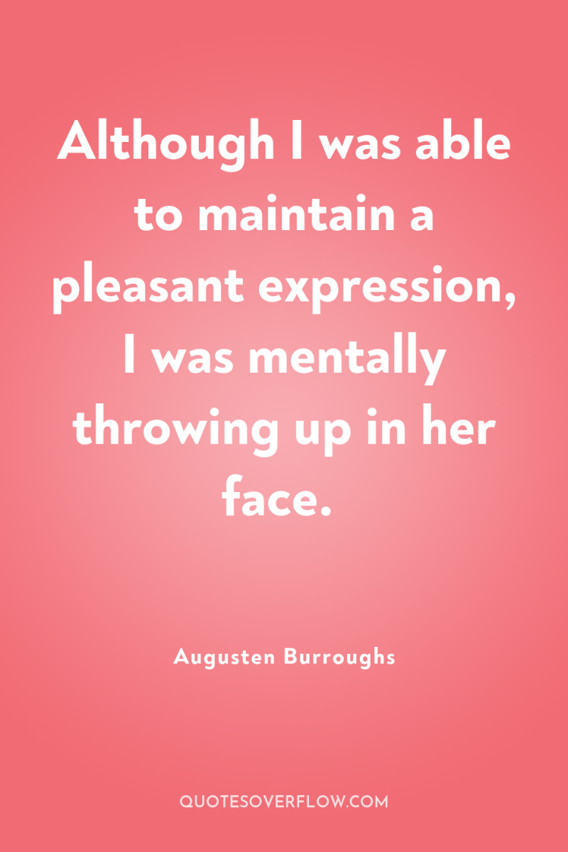 Although I was able to maintain a pleasant expression, I...