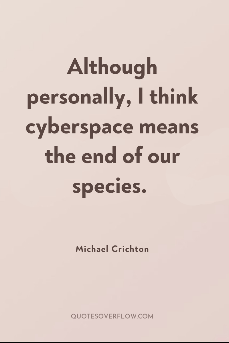 Although personally, I think cyberspace means the end of our...