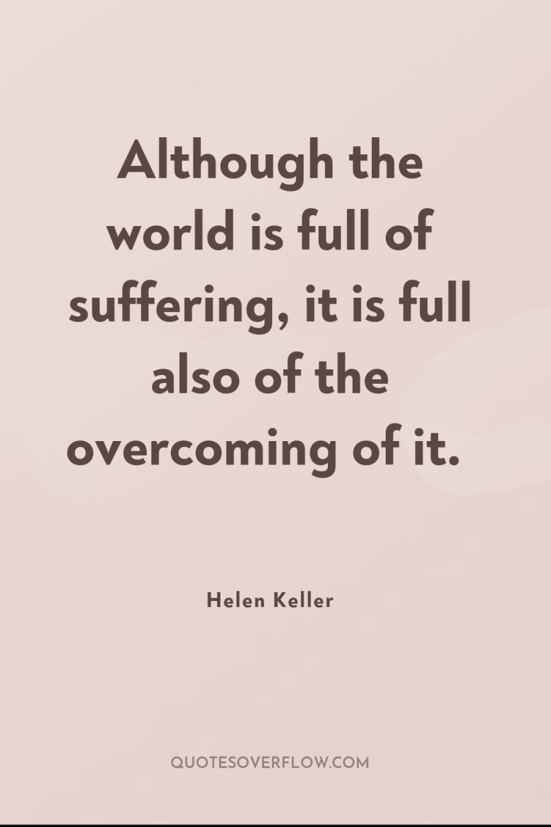 Although the world is full of suffering, it is full...