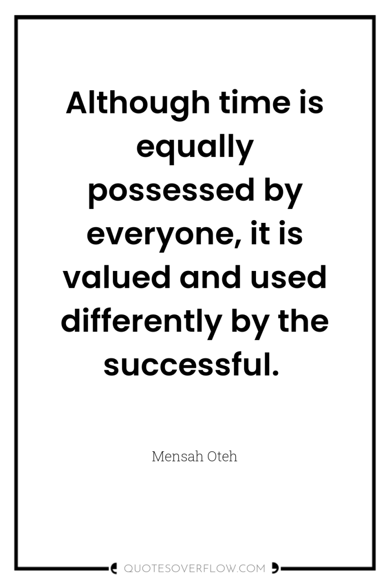 Although time is equally possessed by everyone, it is valued...