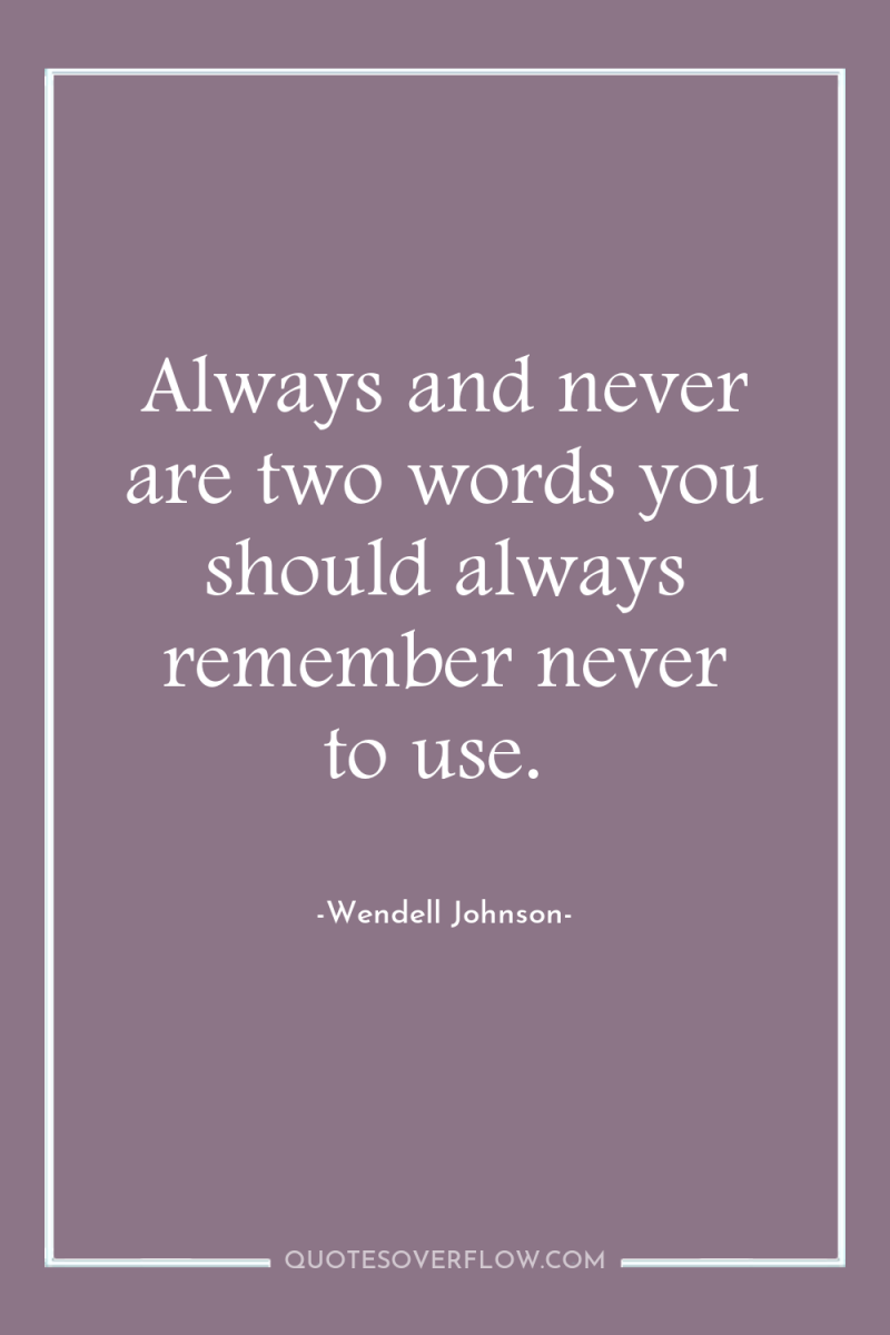 Always and never are two words you should always remember...