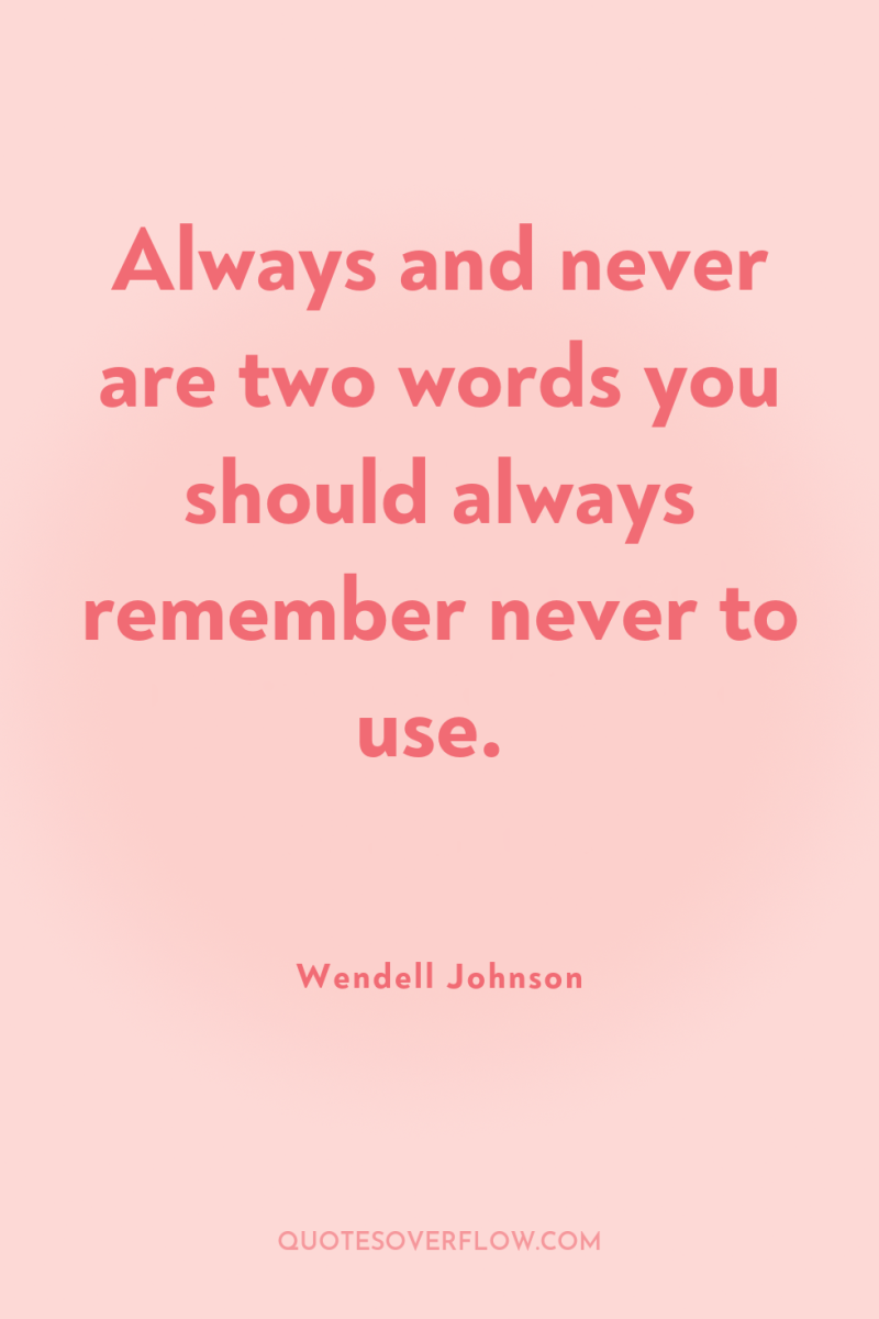 Always and never are two words you should always remember...