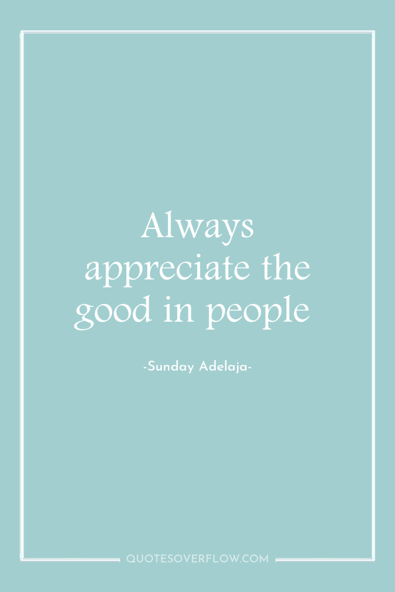 Always appreciate the good in people 