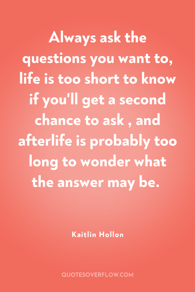 Always ask the questions you want to, life is too...