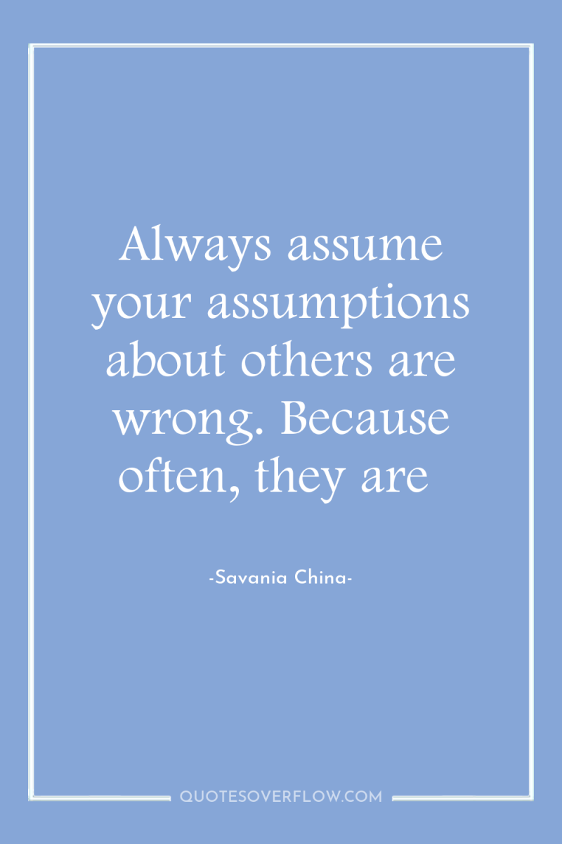 Always assume your assumptions about others are wrong. Because often,...