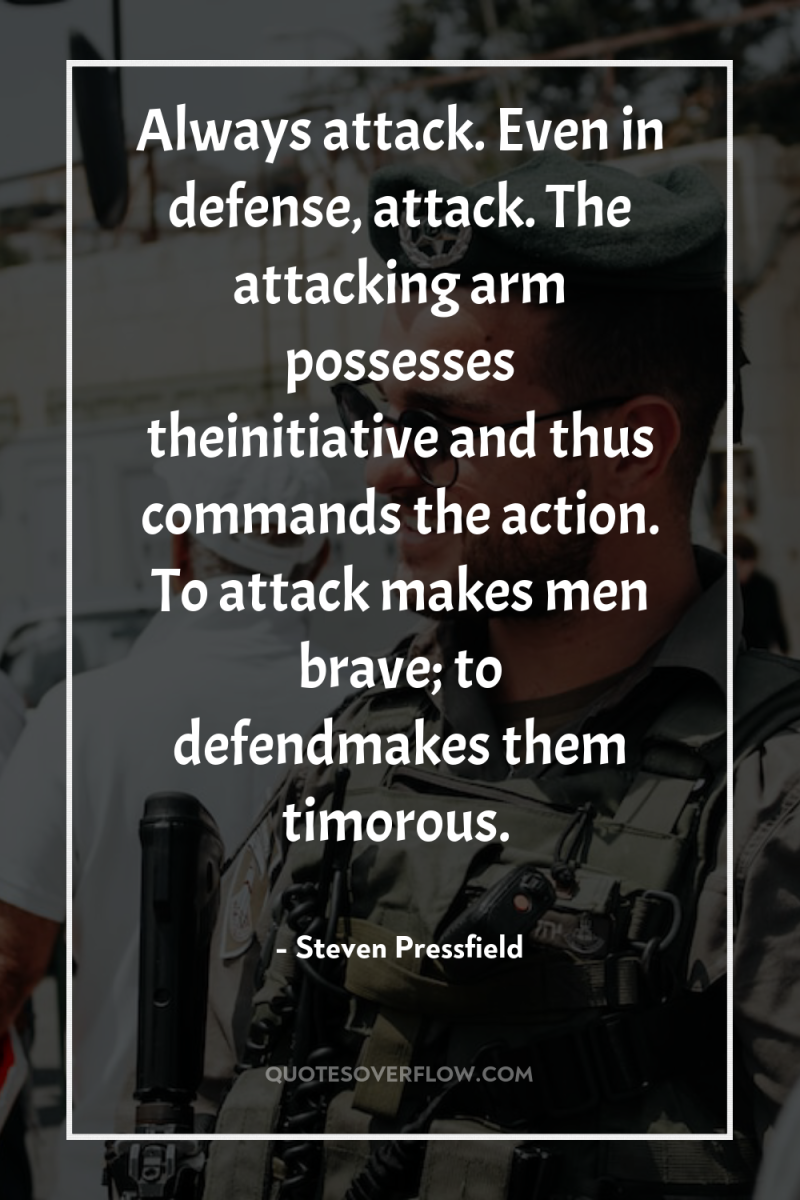 Always attack. Even in defense, attack. The attacking arm possesses...