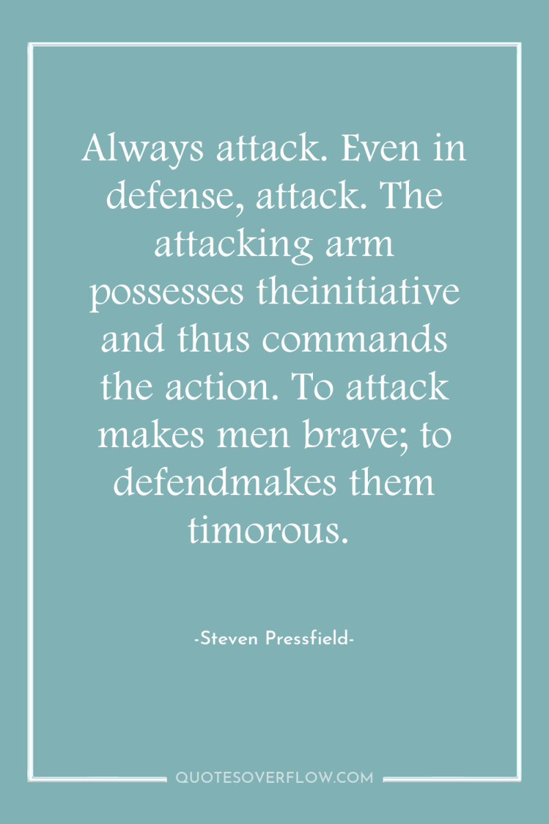 Always attack. Even in defense, attack. The attacking arm possesses...
