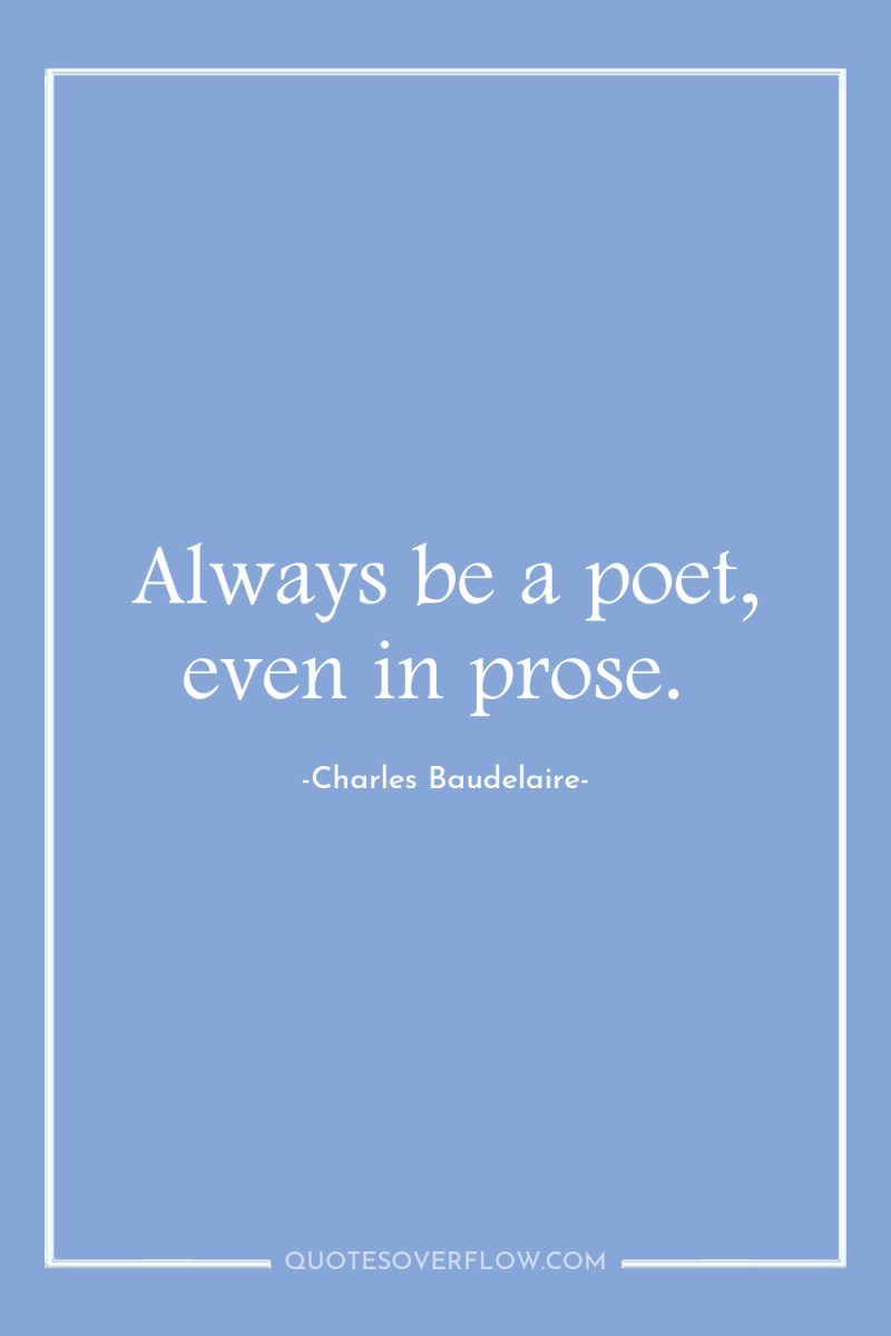 Always be a poet, even in prose. 