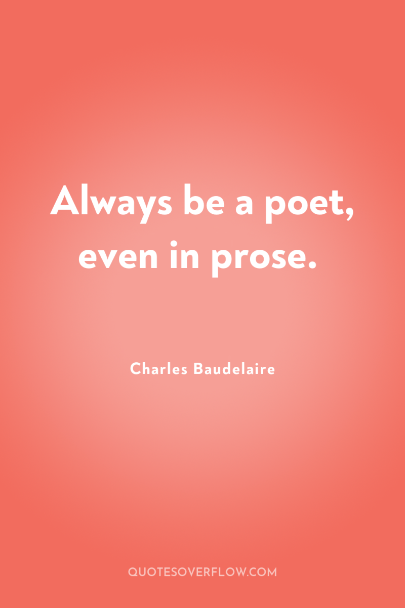 Always be a poet, even in prose. 
