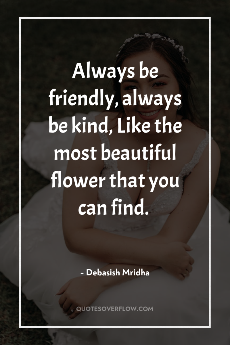 Always be friendly, always be kind, Like the most beautiful...