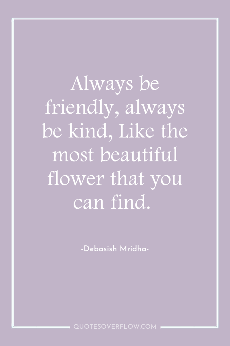 Always be friendly, always be kind, Like the most beautiful...