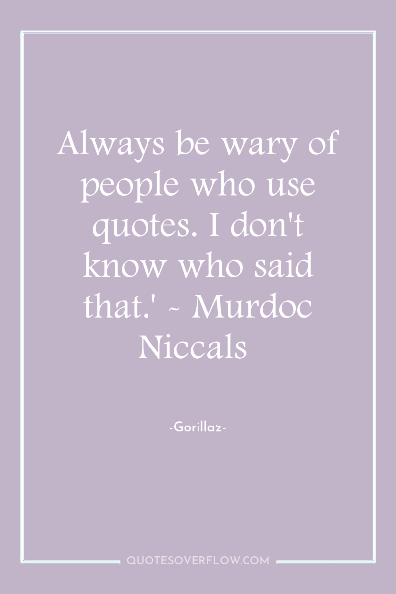 Always be wary of people who use quotes. I don't...