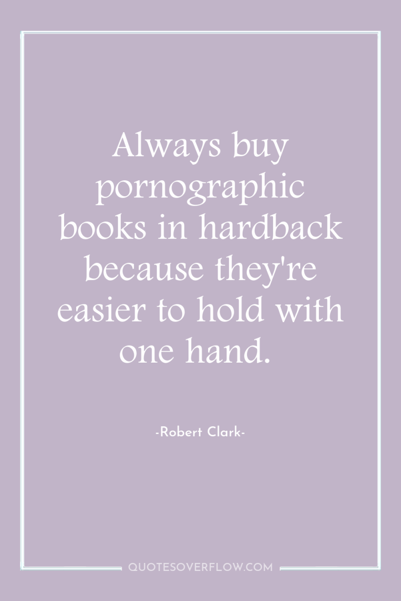 Always buy pornographic books in hardback because they're easier to...