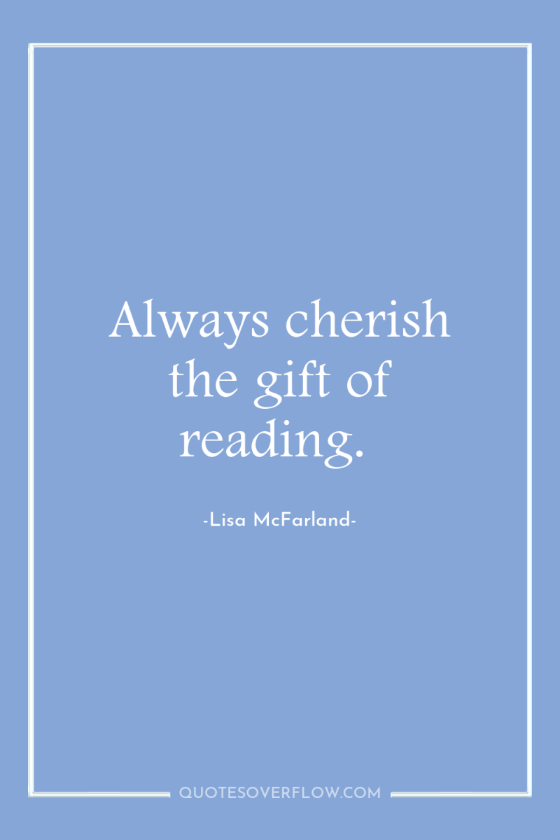 Always cherish the gift of reading. 