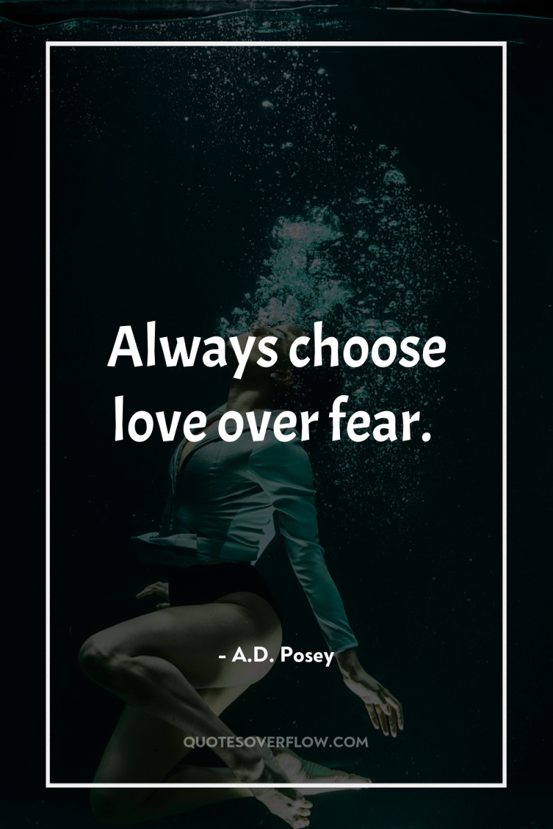 Always choose love over fear. 