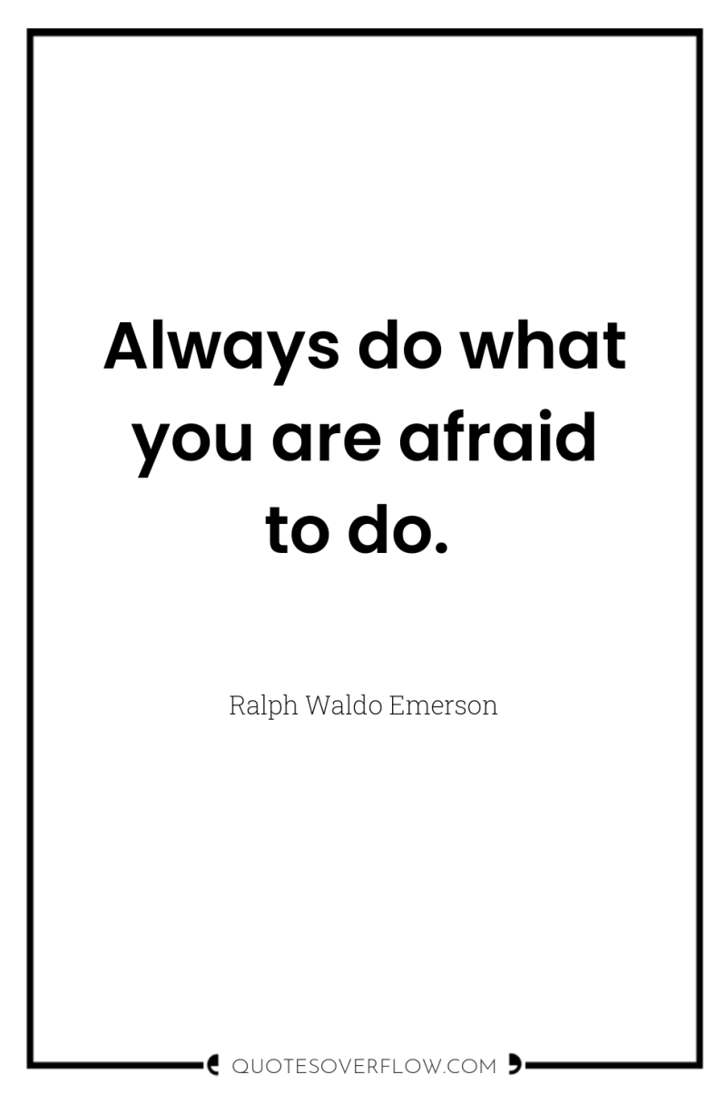 Always do what you are afraid to do. 