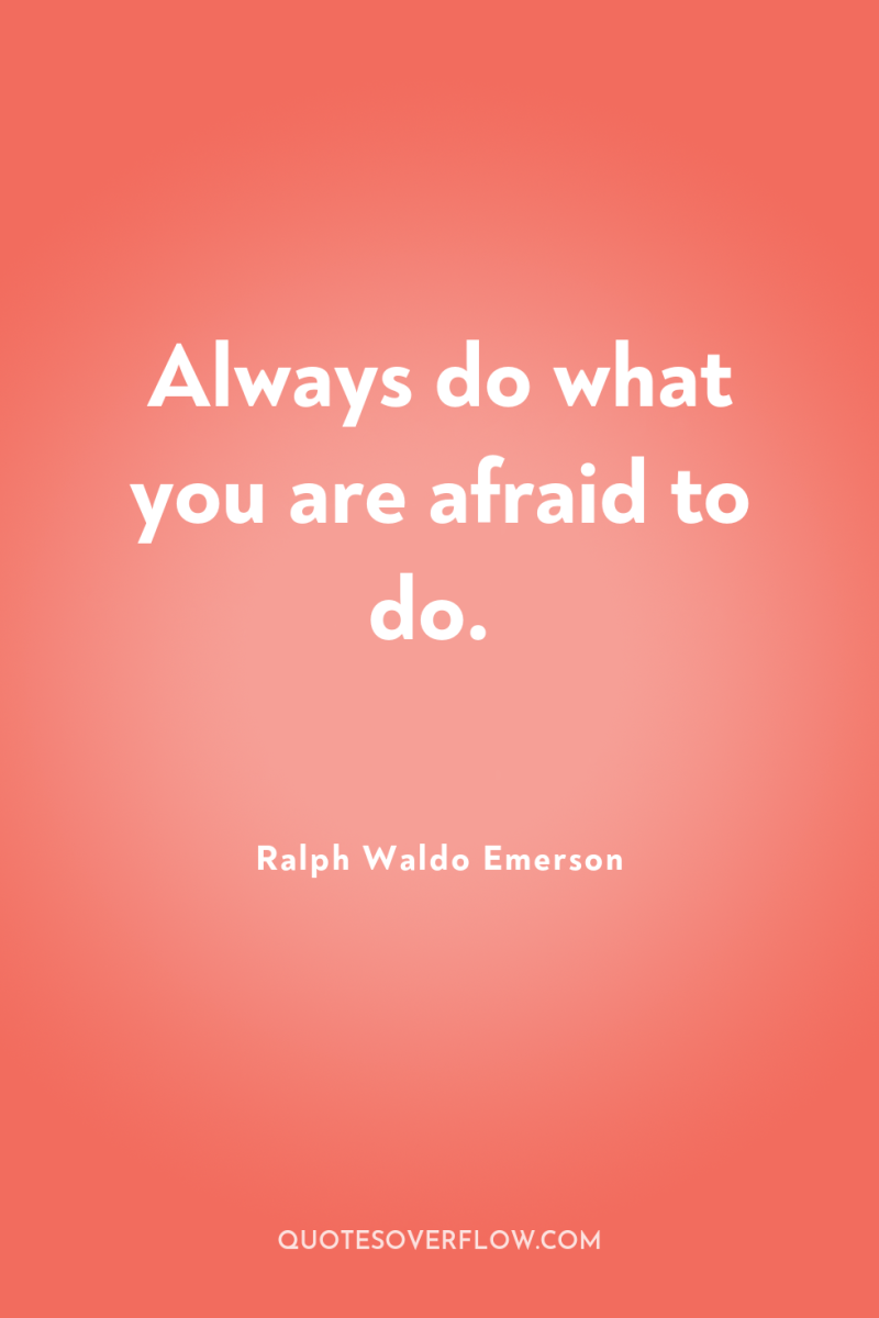 Always do what you are afraid to do. 