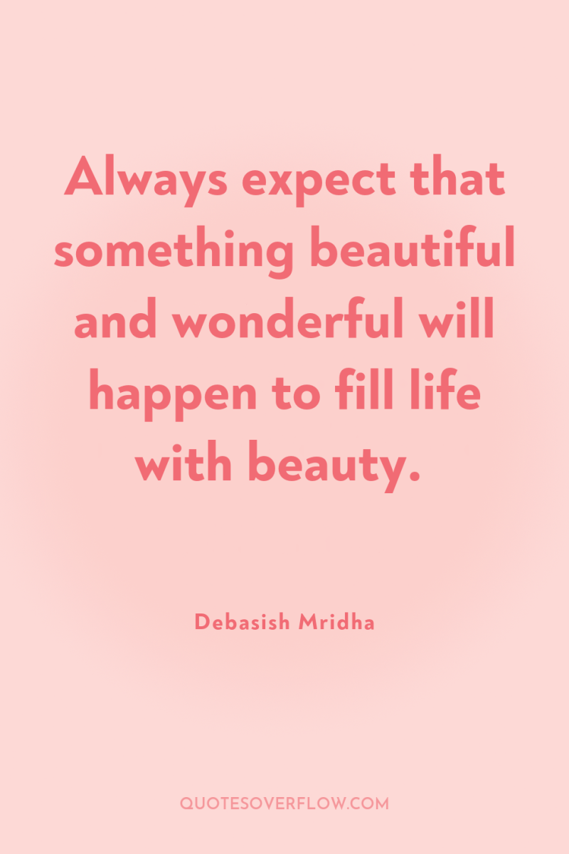 Always expect that something beautiful and wonderful will happen to...