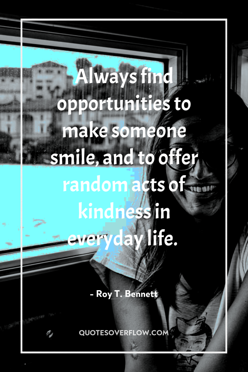 Always find opportunities to make someone smile, and to offer...
