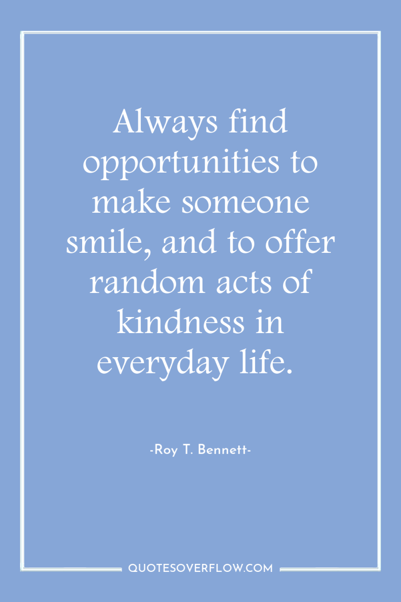 Always find opportunities to make someone smile, and to offer...