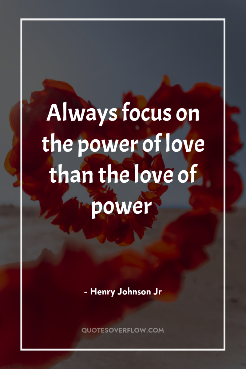 Always focus on the power of love than the love...