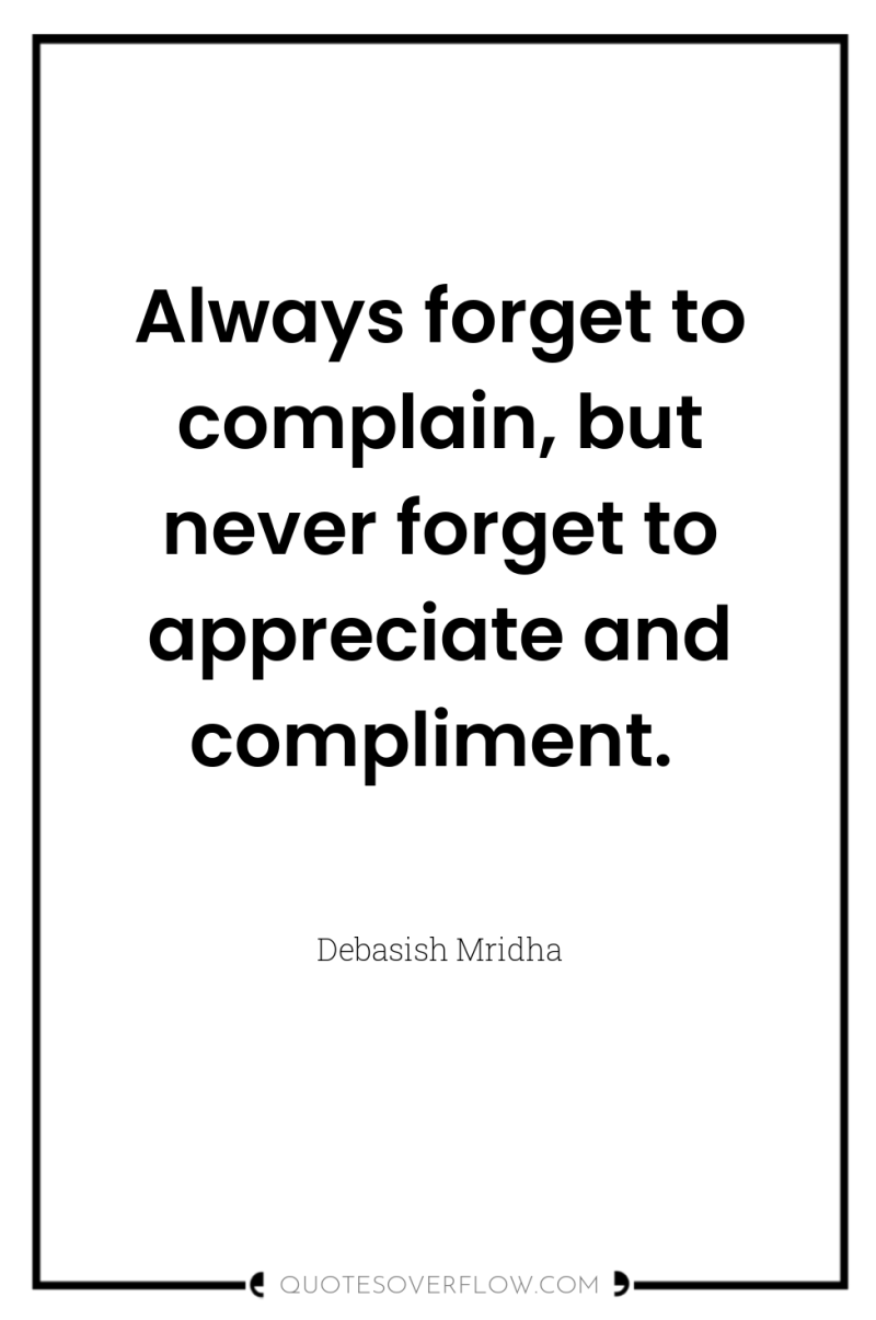 Always forget to complain, but never forget to appreciate and...