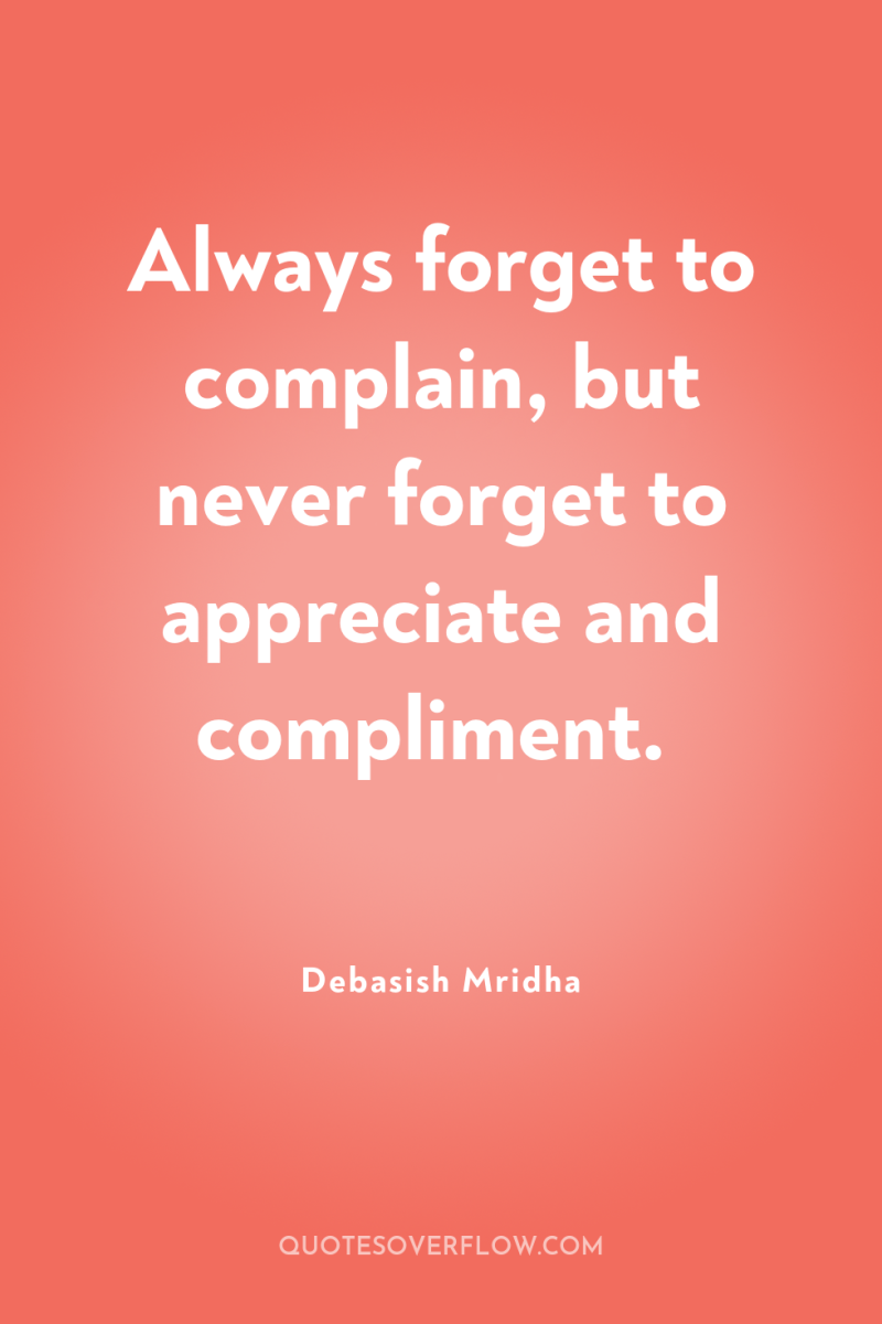 Always forget to complain, but never forget to appreciate and...