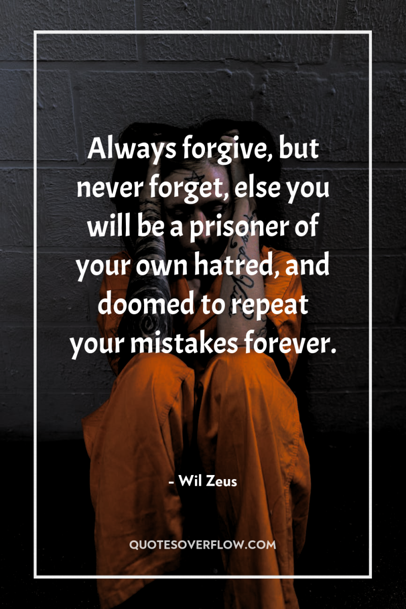 Always forgive, but never forget, else you will be a...