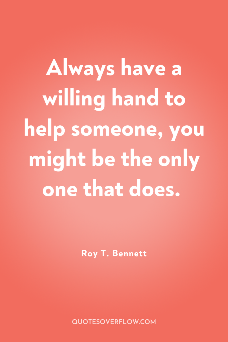 Always have a willing hand to help someone, you might...