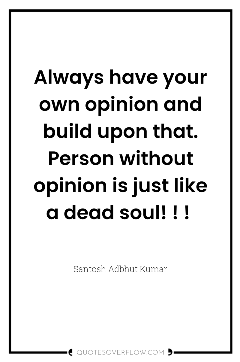 Always have your own opinion and build upon that. Person...