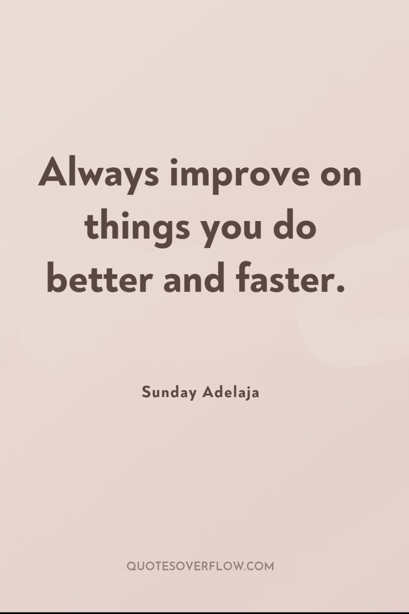 Always improve on things you do better and faster. 