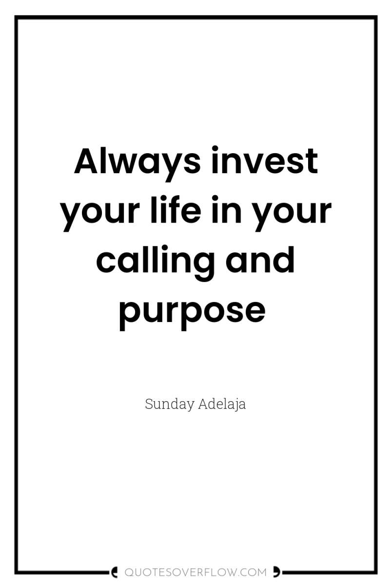 Always invest your life in your calling and purpose 