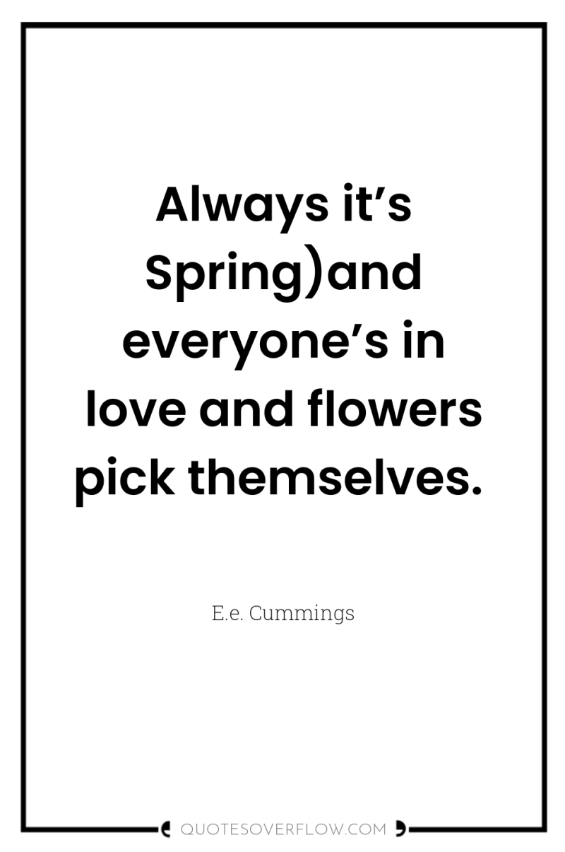 Always it’s Spring)and everyone’s in love and flowers pick themselves. 