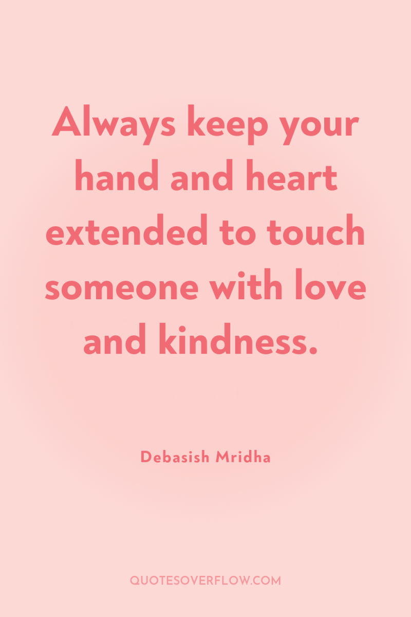 Always keep your hand and heart extended to touch someone...