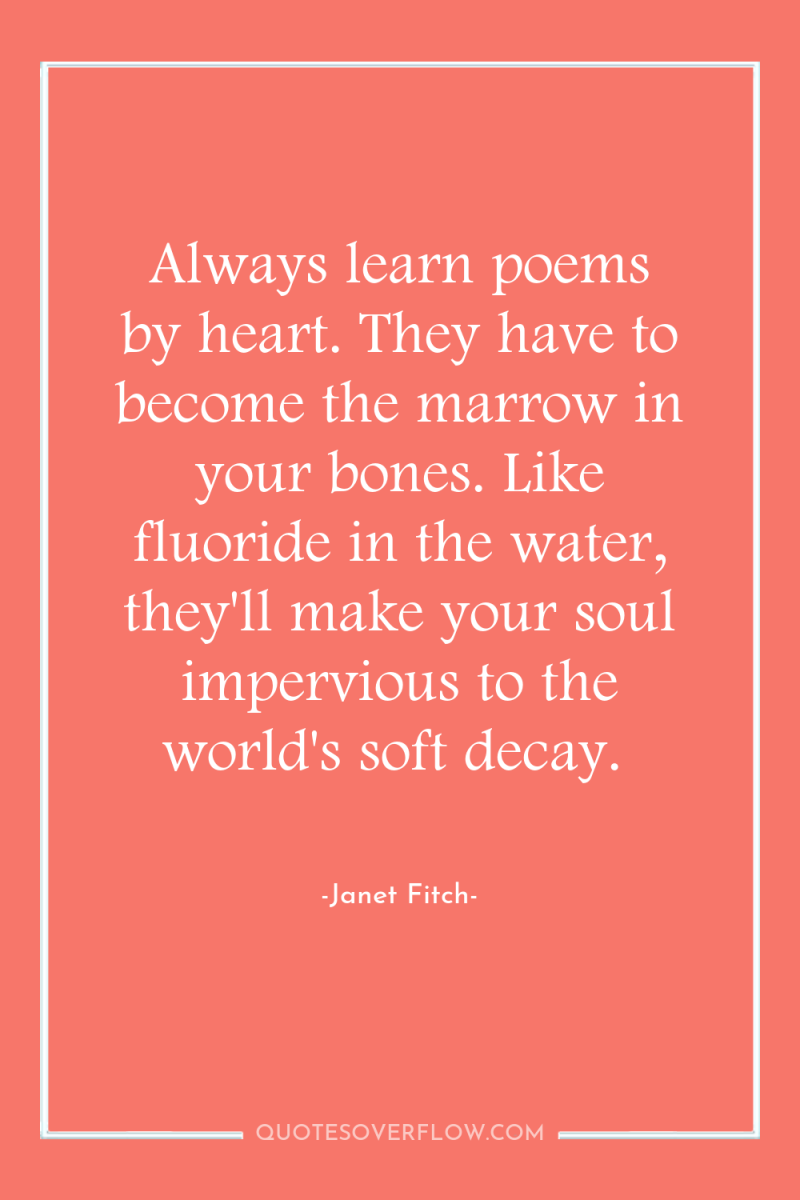 Always learn poems by heart. They have to become the...