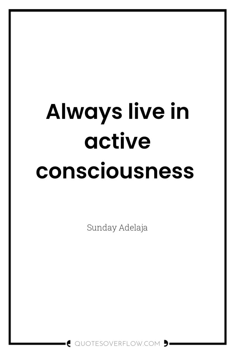 Always live in active consciousness 