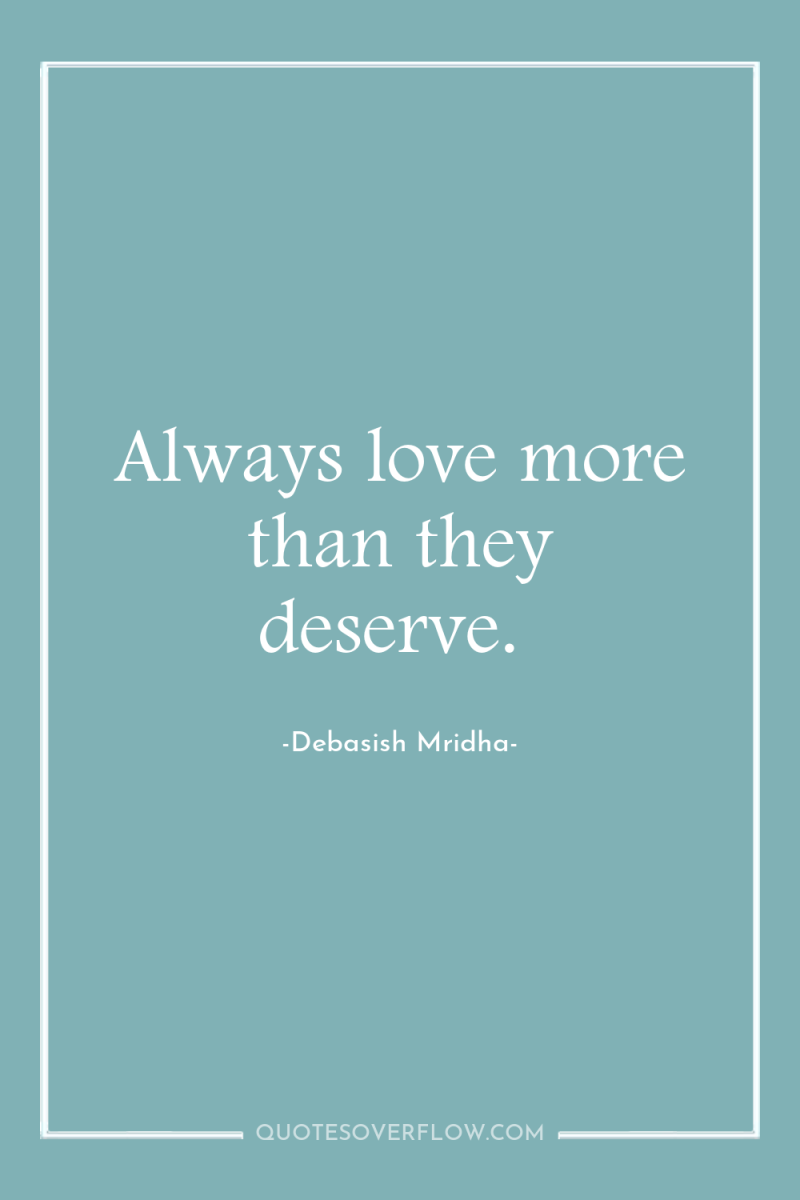 Always love more than they deserve. 