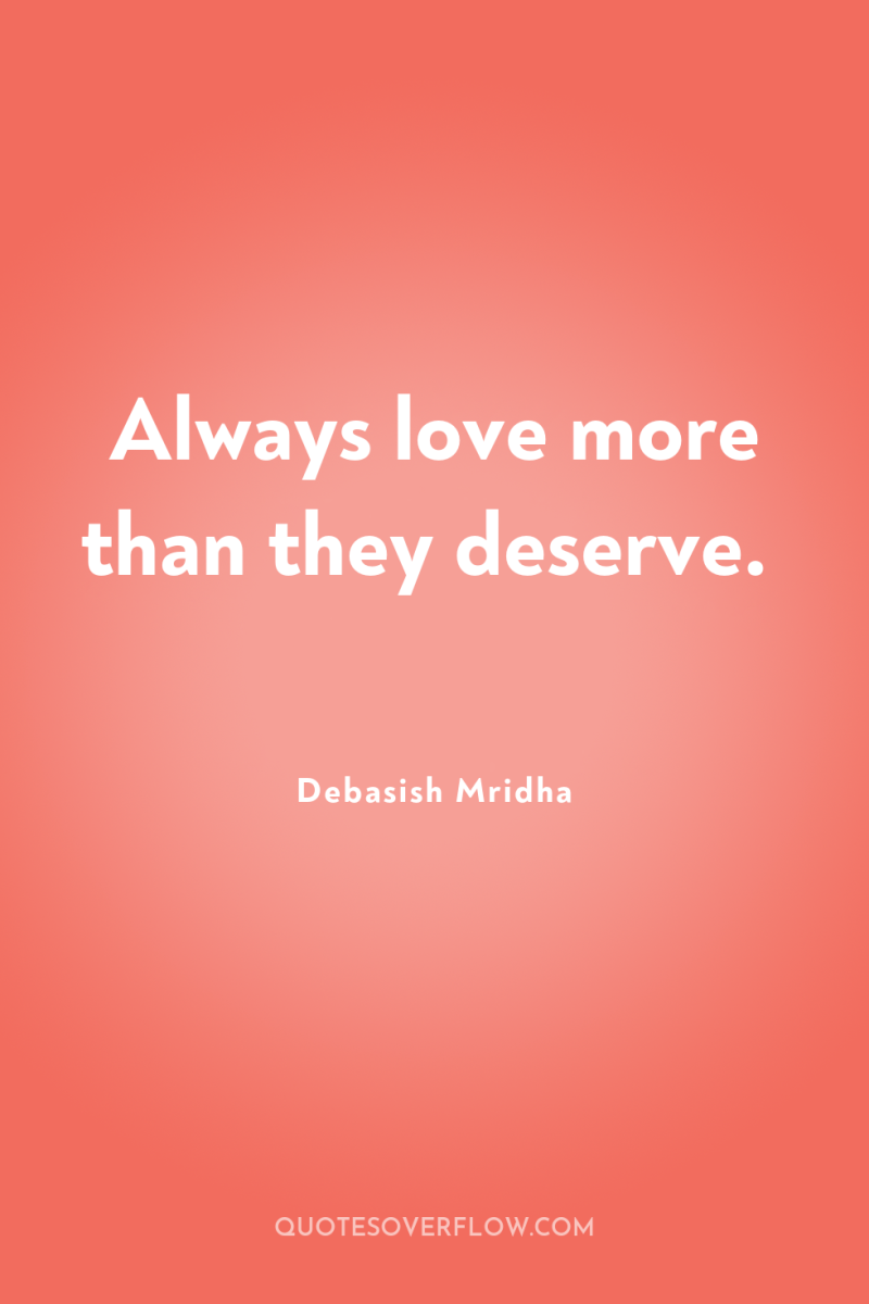 Always love more than they deserve. 