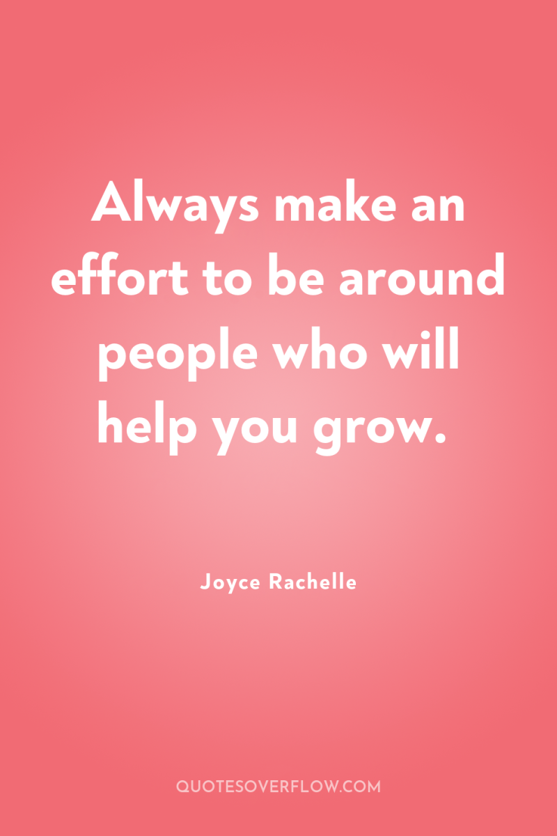 Always make an effort to be around people who will...
