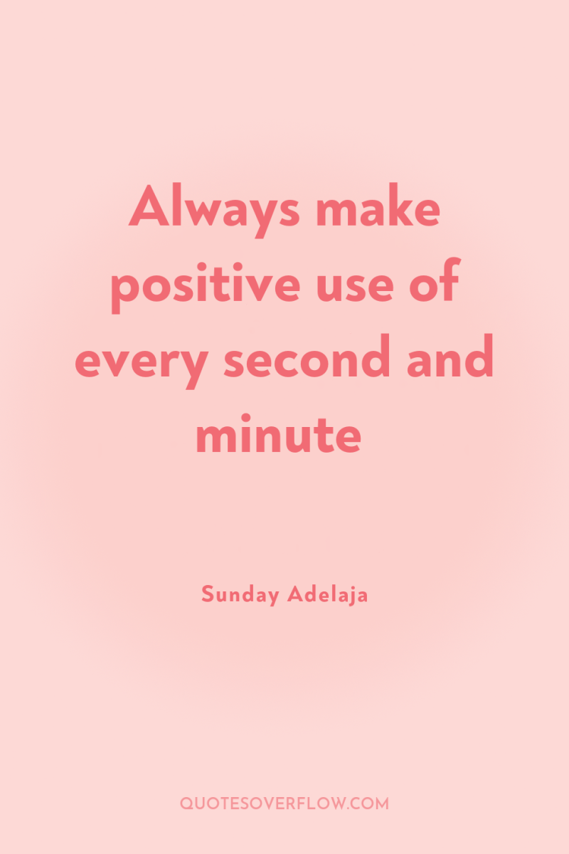 Always make positive use of every second and minute 