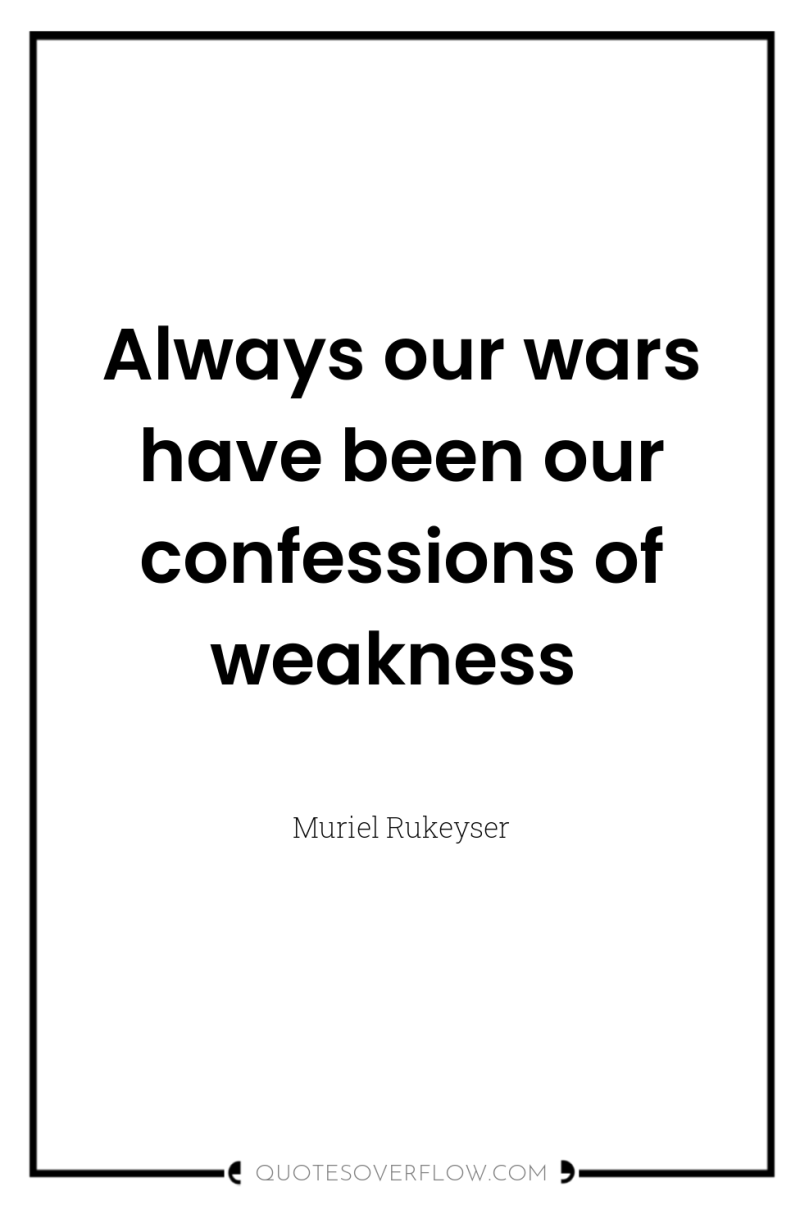 Always our wars have been our confessions of weakness 