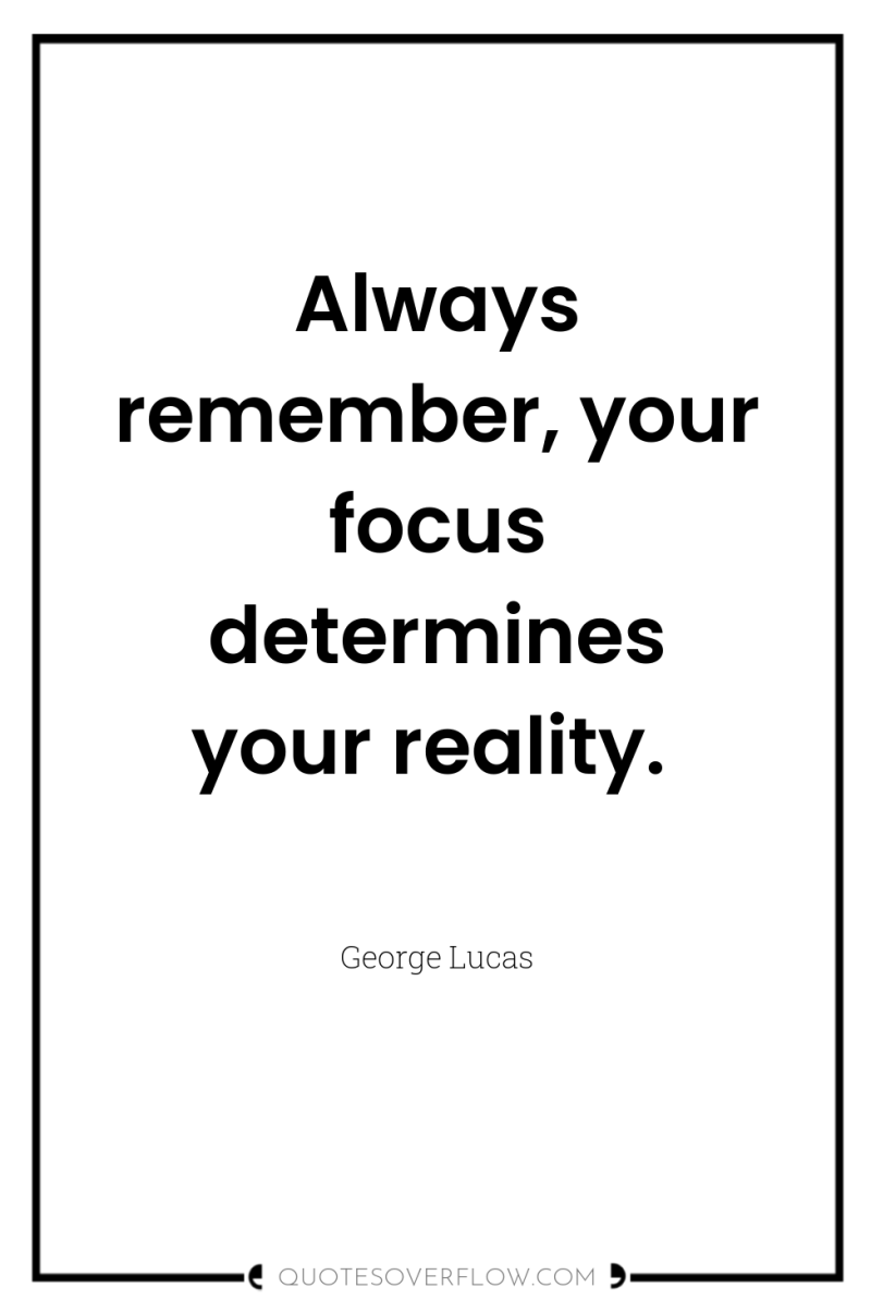 Always remember, your focus determines your reality. 