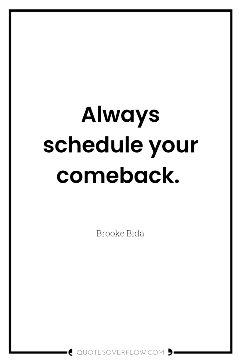 Always schedule your comeback. 