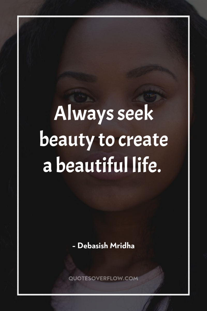 Always seek beauty to create a beautiful life. 